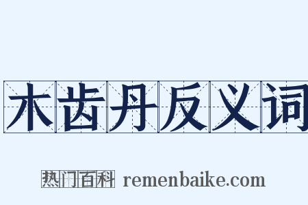 木齿丹反义词是什么意思的图片